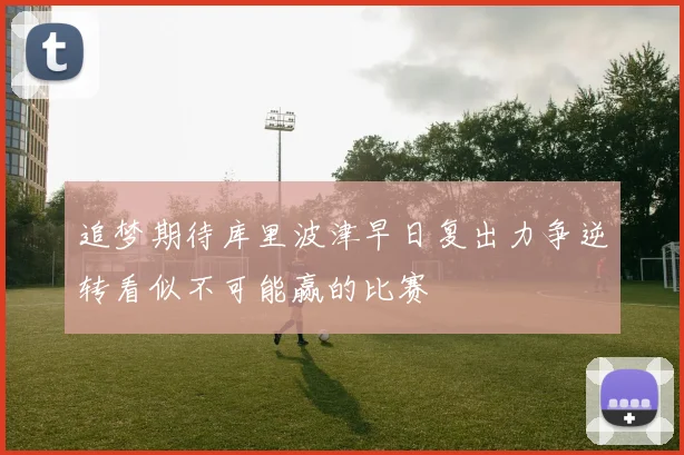 追梦期待库里波津早日复出力争逆转看似不可能赢的比赛