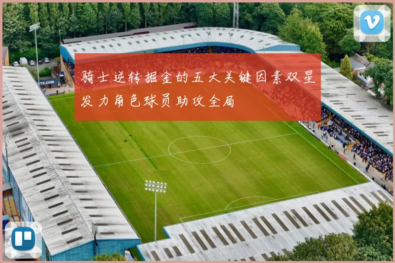 骑士逆转掘金的五大关键因素双星发力角色球员助攻全局