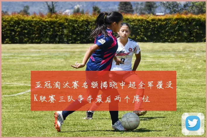 亚冠淘汰赛名额揭晓中超全军覆没K联赛三队争夺最后两个席位