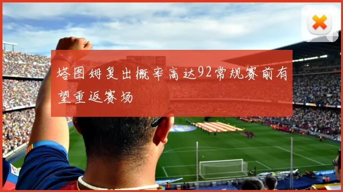塔图姆复出概率高达92常规赛前有望重返赛场