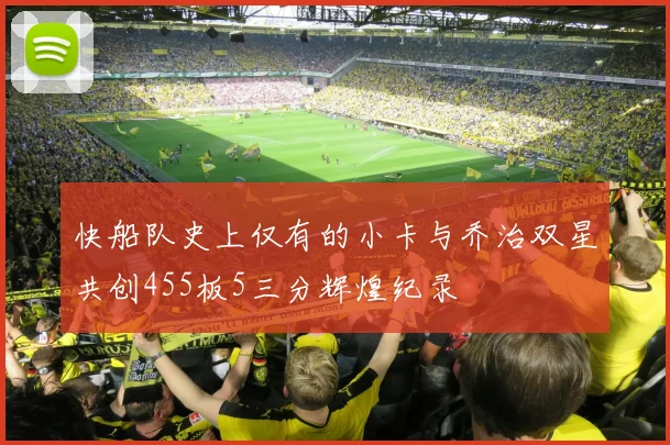 快船队史上仅有的小卡与乔治双星共创455板5三分辉煌纪录