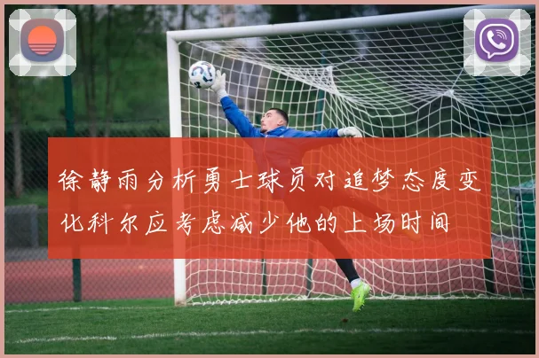 徐静雨分析勇士球员对追梦态度变化科尔应考虑减少他的上场时间