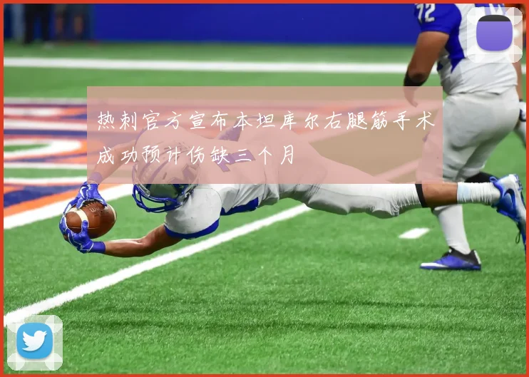 热刺官方宣布本坦库尔右腿筋手术成功预计伤缺三个月