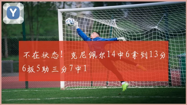 不在状态！克尼佩尔14中6拿到13分6板5助三分7中1