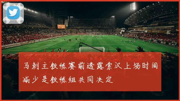 马刺主教练赛前透露索汉上场时间减少是教练组共同决定