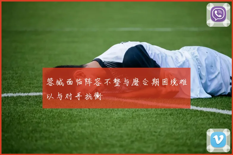 蓉城面临阵容不整与磨合期困境难以与对手抗衡
