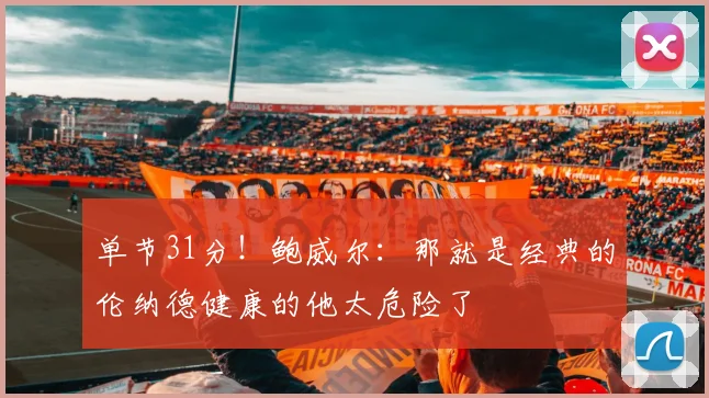 单节31分！鲍威尔：那就是经典的伦纳德健康的他太危险了