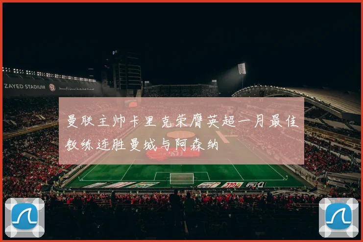曼联主帅卡里克荣膺英超一月最佳教练连胜曼城与阿森纳